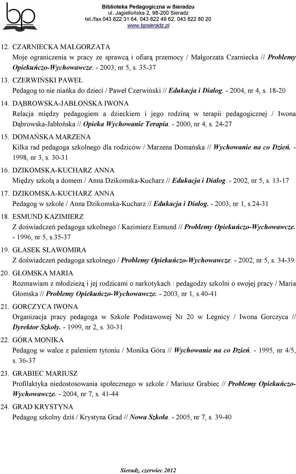 DĄBROWSKA-JABŁOŃSKA IWONA Relacja między pedagogiem a dzieckiem i jego rodziną w terapii pedagogicznej / Iwona Dąbrowska-Jabłońska // Opieka Wychowanie Terapia. - 2000, nr 4, s. 24-27 15.