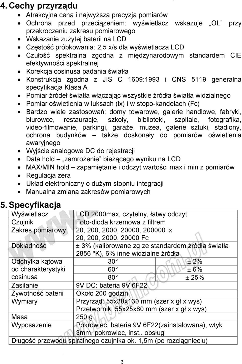 CNS 5119 generalna specyfikacja Klasa A Pomiar źródeł światła włączając wszystkie źródła światła widzialnego Pomiar oświetlenia w luksach (lx) i w stopo-kandelach (Fc) Bardzo wiele zastosowań: domy