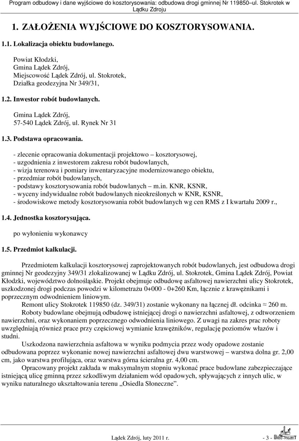 - zlecenie opracowania dokumentacji projektowo kosztorysowej, - uzgodnienia z inwestorem zakresu robót budowlanych, - wizja terenowa i pomiary inwentaryzacyjne modernizowanego obiektu, - przedmiar