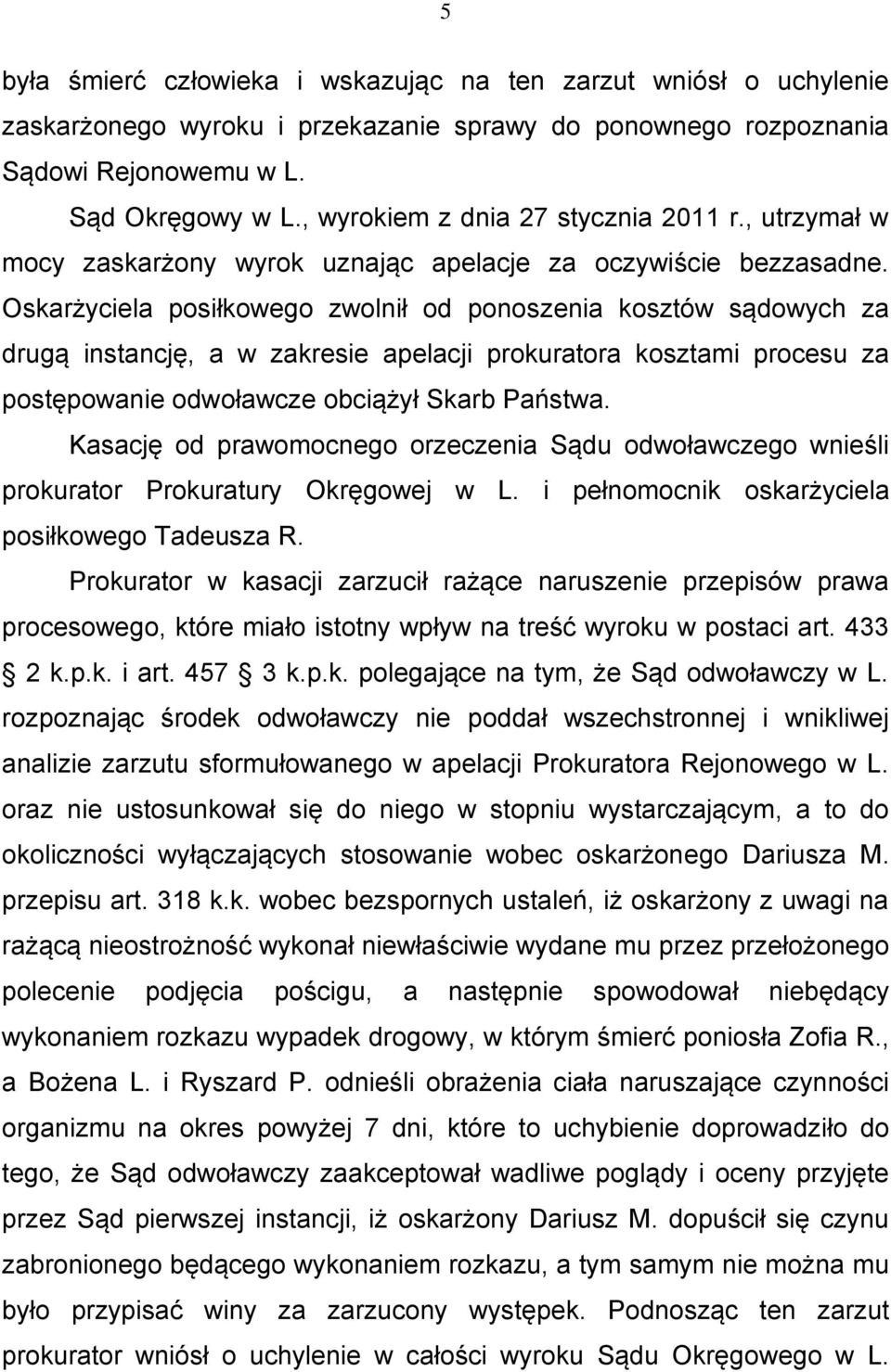 Oskarżyciela posiłkowego zwolnił od ponoszenia kosztów sądowych za drugą instancję, a w zakresie apelacji prokuratora kosztami procesu za postępowanie odwoławcze obciążył Skarb Państwa.