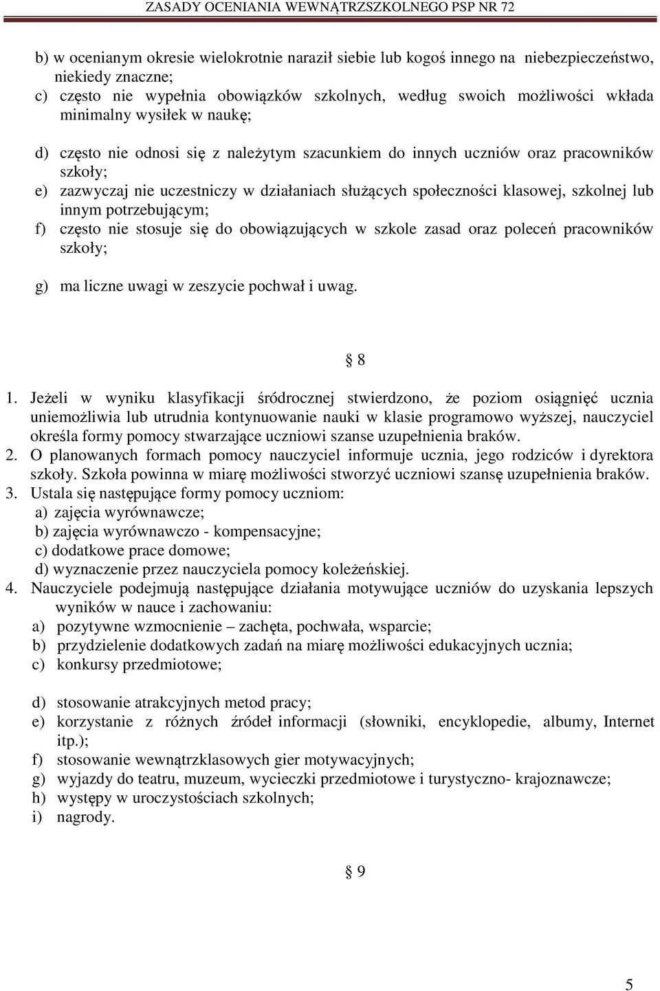 innym potrzebującym; f) często nie stosuje się do obowiązujących w szkole zasad oraz poleceń pracowników szkoły; g) ma liczne uwagi w zeszycie pochwał i uwag.