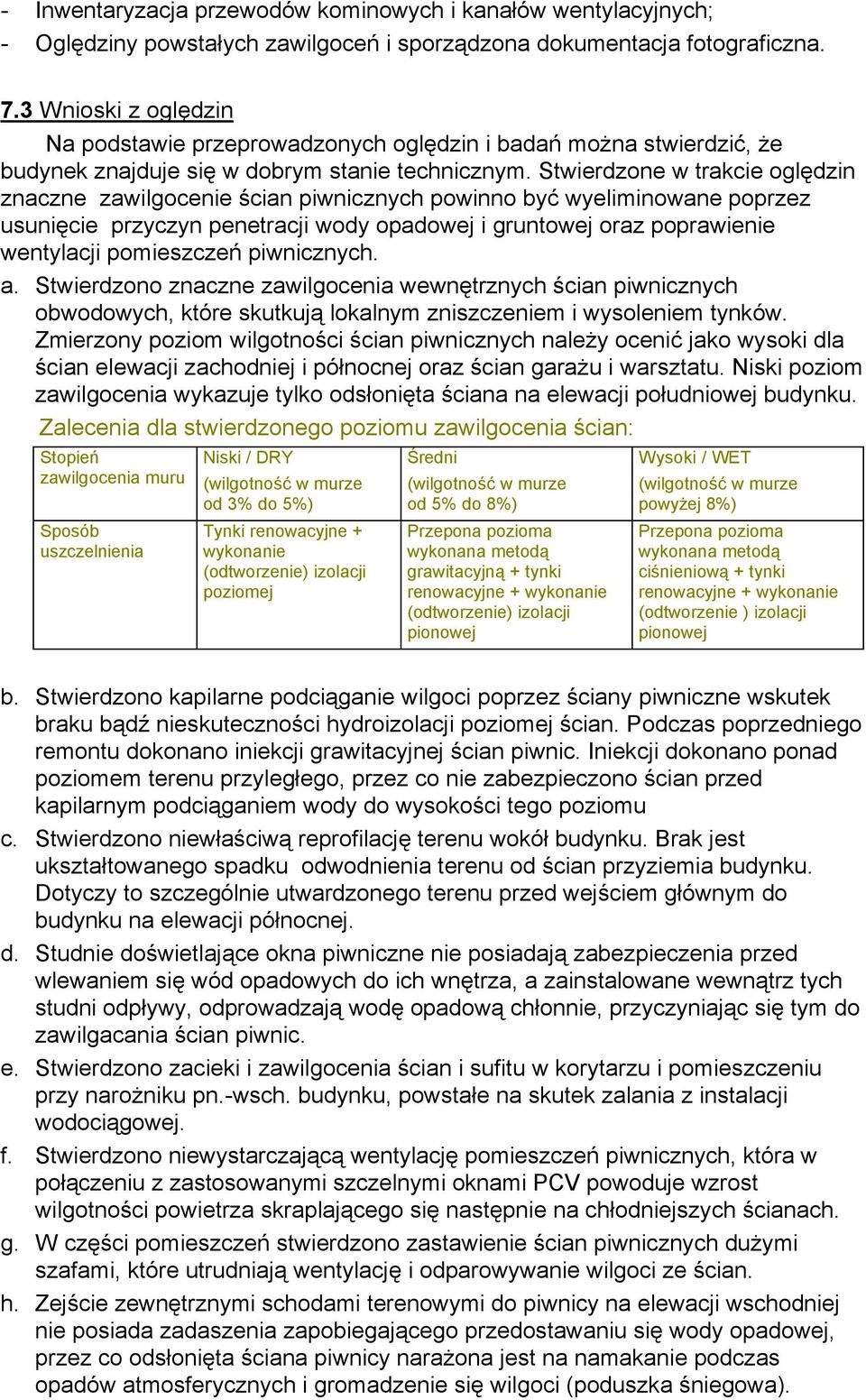 Stwierdzone w trakcie oględzin znaczne zawilgocenie ścian piwnicznych powinno być wyeliminowane poprzez usunięcie przyczyn penetracji wody opadowej i gruntowej oraz poprawienie wentylacji pomieszczeń