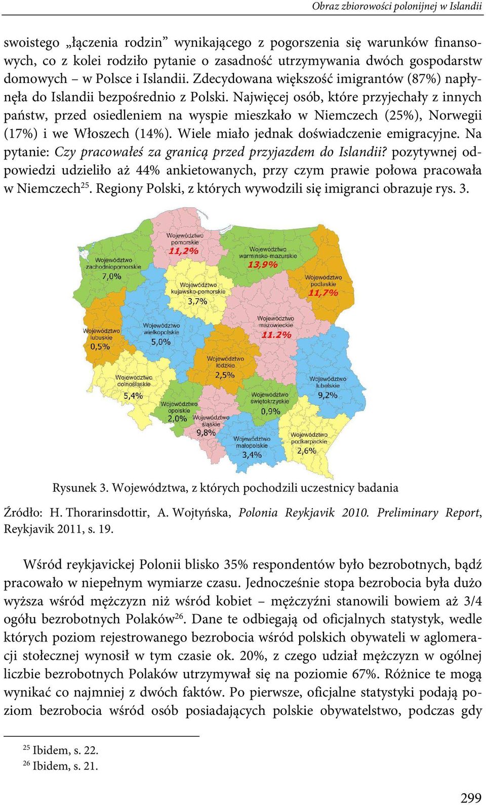 Najwięcej osób, które przyjechały z innych państw, przed osiedleniem na wyspie mieszkało w Niemczech (25%), Norwegii (17%) i we Włoszech (14%). Wiele miało jednak doświadczenie emigracyjne.