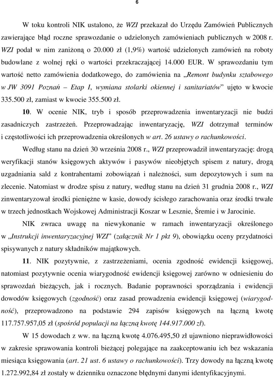 W sprawozdaniu tym wartość netto zamówienia dodatkowego, do zamówienia na Remont budynku sztabowego w JW 3091 Poznań Etap I, wymiana stolarki okiennej i sanitariatów ujęto w kwocie 335.