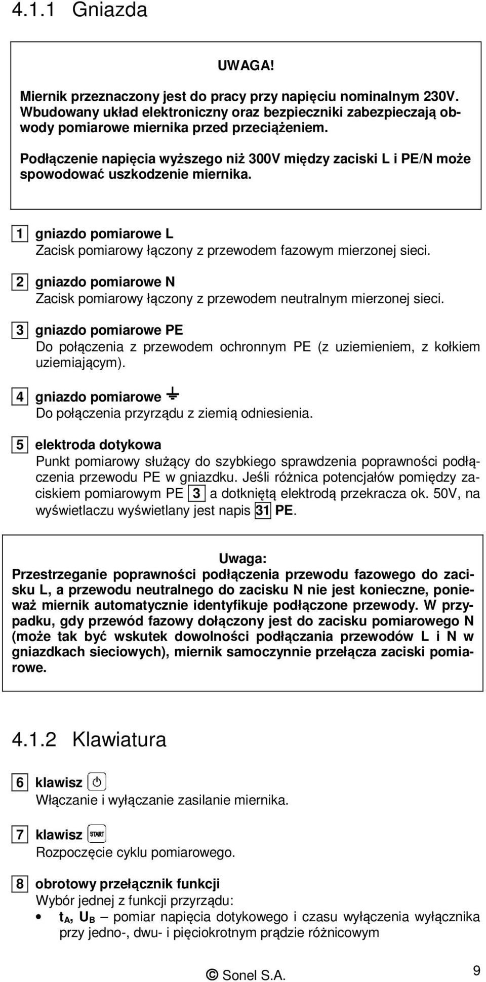 2 gniazdo pomiarowe N Zacisk pomiarowy łączony z przewodem neutralnym mierzonej sieci. 3 gniazdo pomiarowe PE Do połączenia z przewodem ochronnym PE (z uziemieniem, z kołkiem uziemiającym).