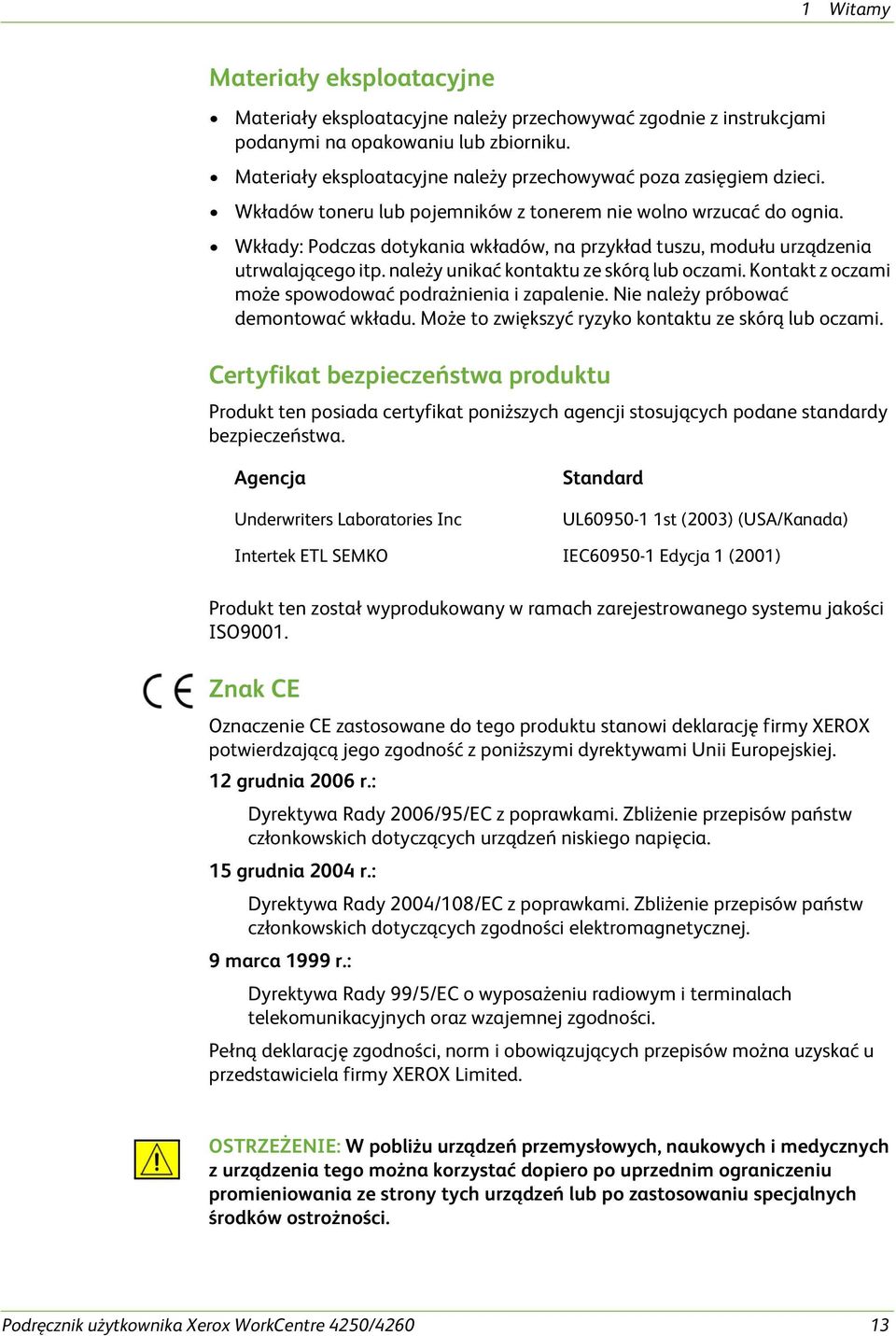 Wkłady: Podczas dotykania wkładów, na przykład tuszu, modułu urządzenia utrwalającego itp. należy unikać kontaktu ze skórą lub oczami. Kontakt z oczami może spowodować podrażnienia i zapalenie.