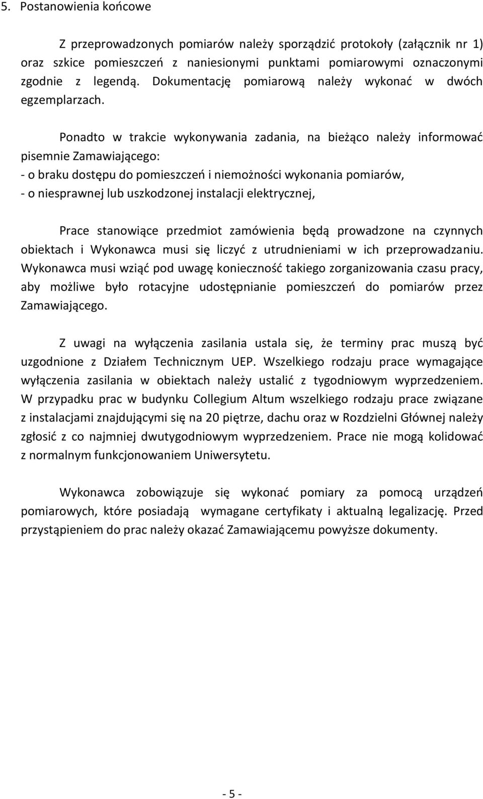 Ponadto w trakcie wykonywania zadania, na bieżąco należy informować pisemnie Zamawiającego: - o braku dostępu do pomieszczeń i niemożności wykonania pomiarów, - o niesprawnej lub uszkodzonej