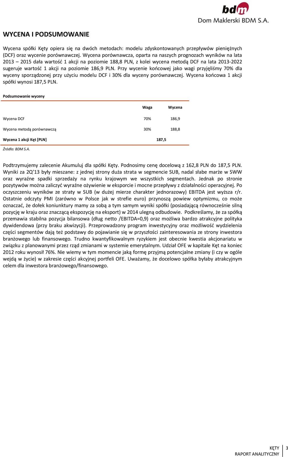 186,9 PLN. Przy wycenie końcowej jako wagi przyjęliśmy 70% dla wyceny sporządzonej przy użyciu modelu DCF i 30% dla wyceny porównawczej. Wycena końcowa 1 akcji spółki wynosi 187,5 PLN.