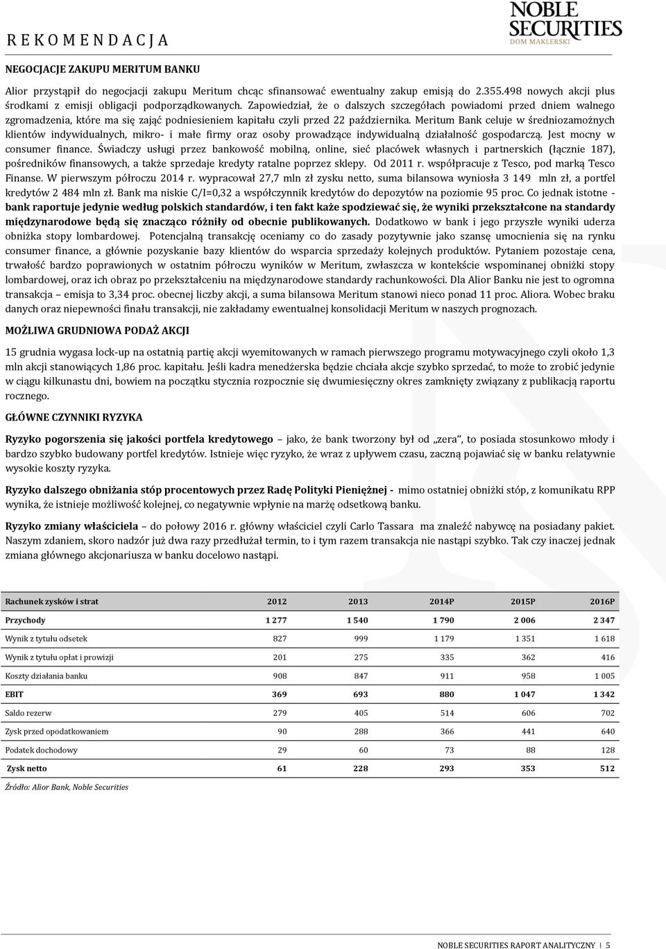 Meritum Bank celuje w średniozamożnych klientów indywidualnych, mikro- i małe firmy oraz osoby prowadzące indywidualną działalność gospodarczą. Jest mocny w consumer finance.