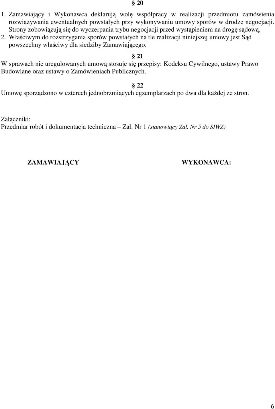 Właściwym do rozstrzygania sporów powstałych na tle realizacji niniejszej umowy jest Sąd powszechny właściwy dla siedziby Zamawiającego.