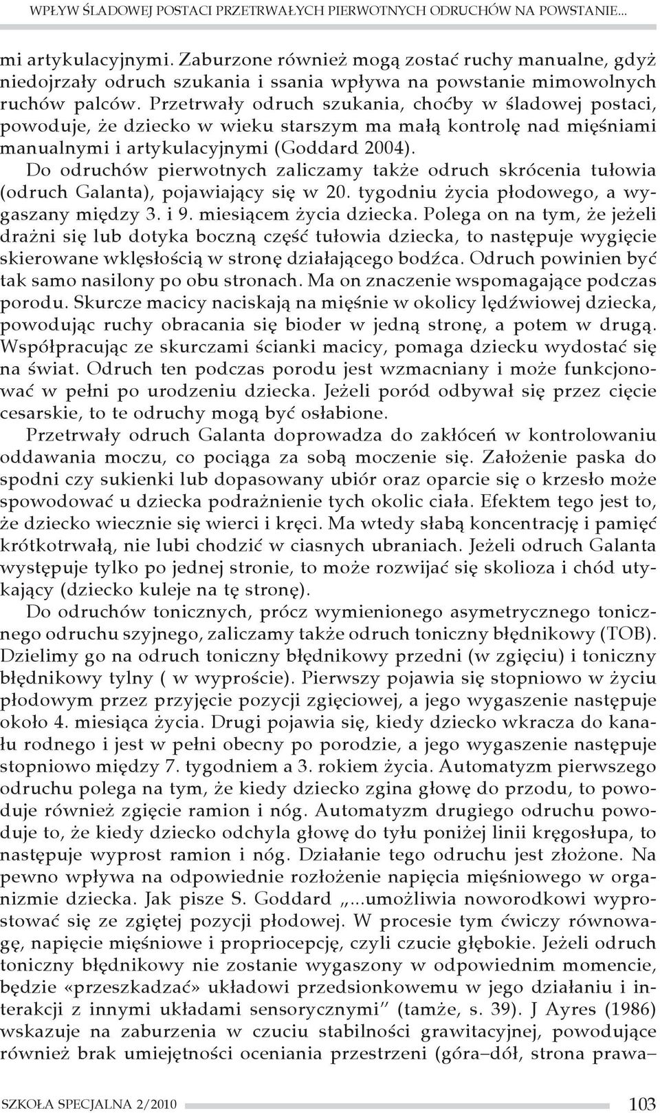 Przetrwały odruch szukania, choćby w śladowej postaci, powoduje, że dziecko w wieku starszym ma małą kontrolę nad mięśniami manualnymi i artykulacyjnymi (Goddard 2004).