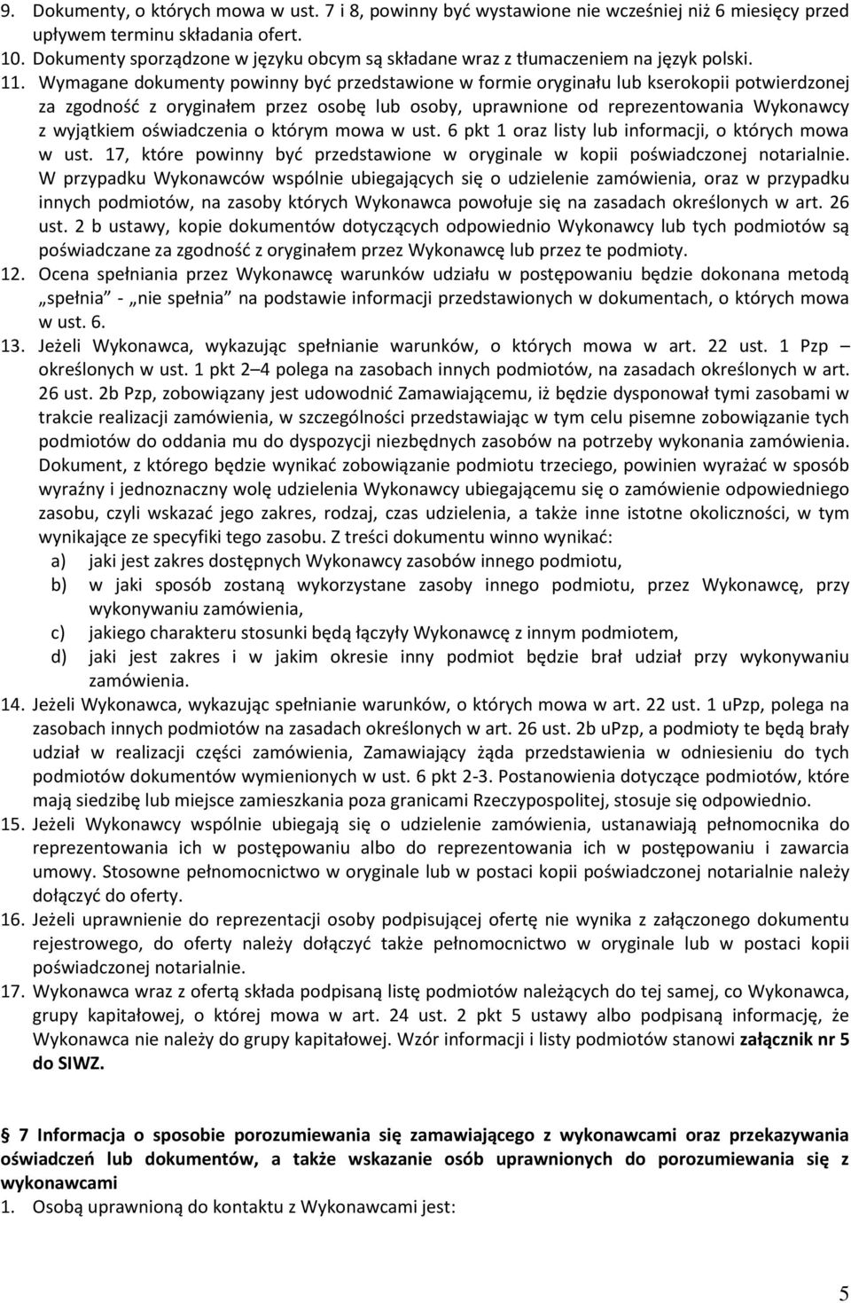 Wymagane dokumenty powinny być przedstawione w formie oryginału lub kserokopii potwierdzonej za zgodność z oryginałem przez osobę lub osoby, uprawnione od reprezentowania Wykonawcy z wyjątkiem