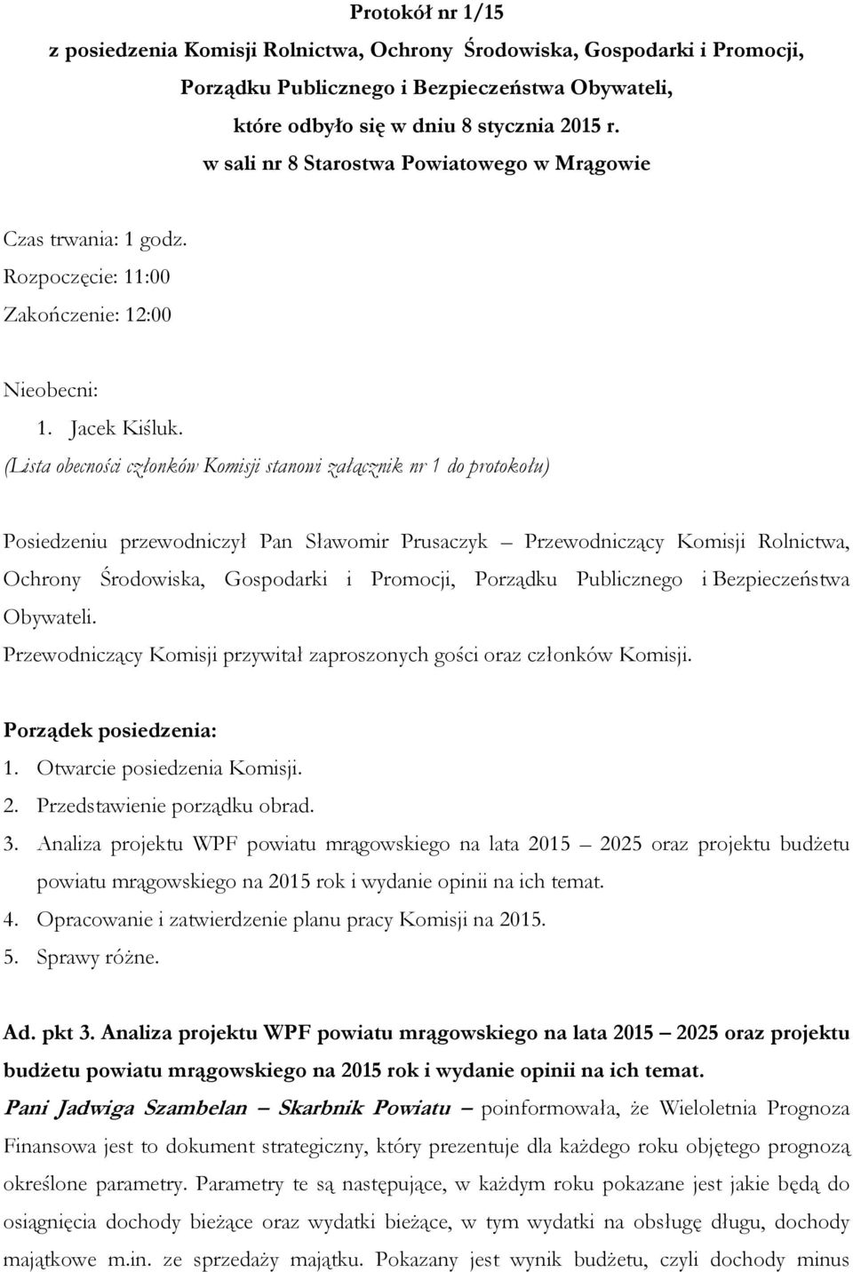 (Lista obecności członków Komisji stanowi załącznik nr 1 do protokołu) Posiedzeniu przewodniczył Pan Sławomir Prusaczyk Przewodniczący Komisji Rolnictwa, Ochrony Środowiska, Gospodarki i Promocji,