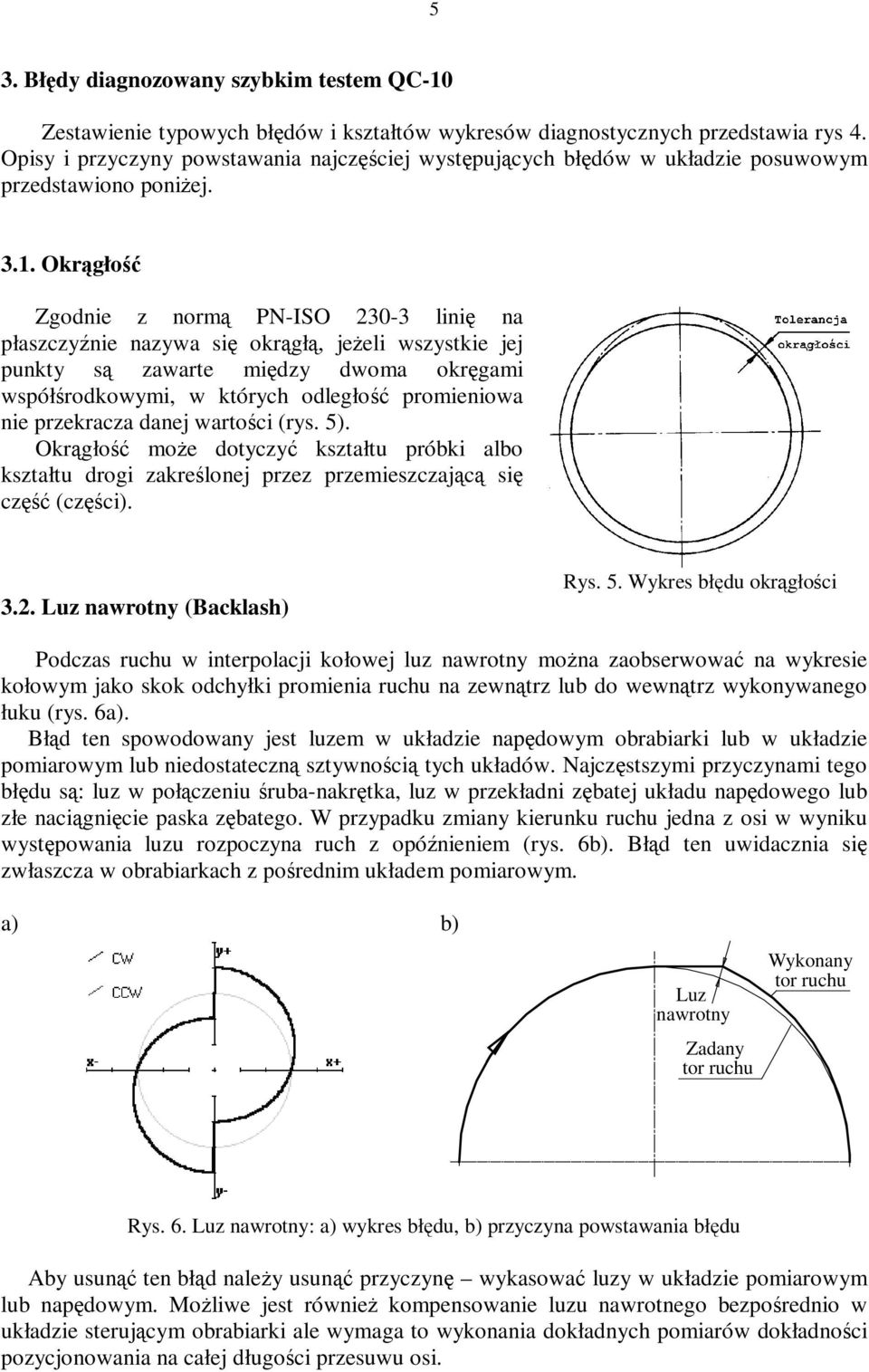 Okrągłość Zgodnie z normą PN-ISO 230-3 linię na płaszczyźnie nazywa się okrągłą, jeżeli wszystkie jej punkty są zawarte między dwoma okręgami współśrodkowymi, w których odległość promieniowa nie