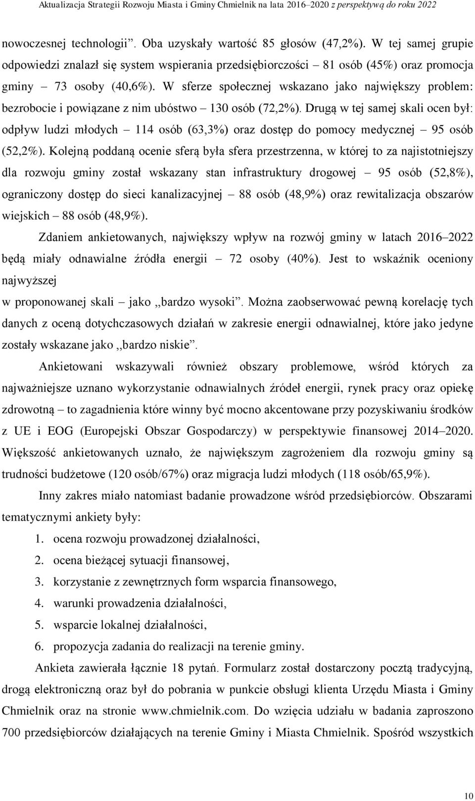 Drugą w tej samej skali ocen był: odpływ ludzi młodych 114 osób (63,3%) oraz dostęp do pomocy medycznej 95 osób (52,2%).