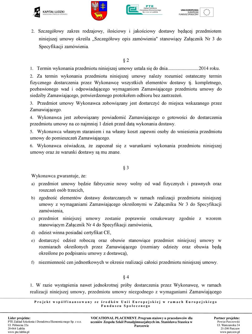 14 roku. 2. Za termin wykonania przedmiotu niniejszej umowy należy rozumieć ostateczny termin fizycznego dostarczenia przez Wykonawcę wszystkich elementów dostawy tj.