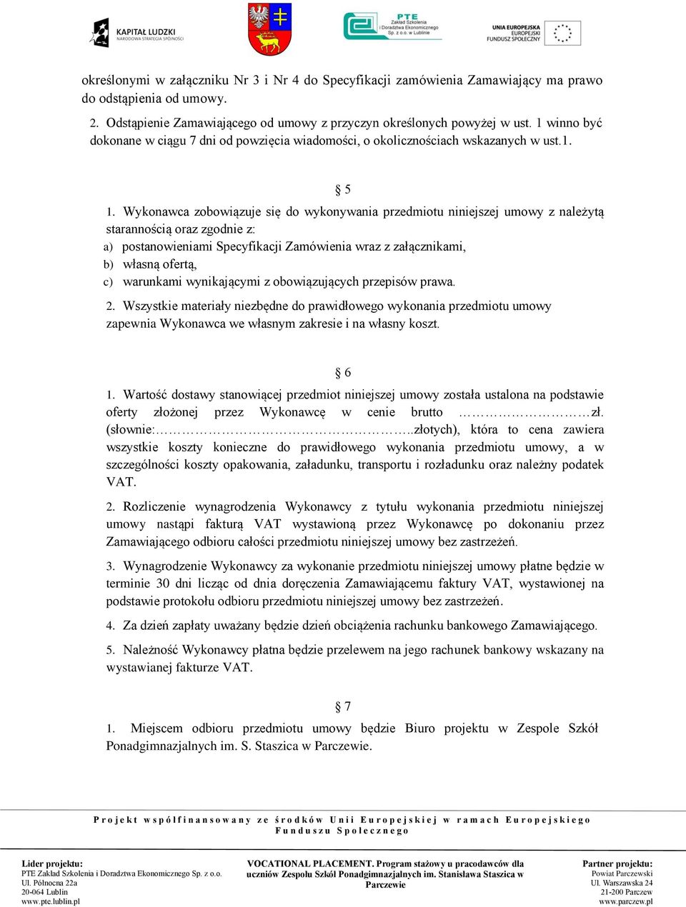 Wykonawca zobowiązuje się do wykonywania przedmiotu niniejszej umowy z należytą starannością oraz zgodnie z: a) postanowieniami Specyfikacji Zamówienia wraz z załącznikami, b) własną ofertą, c)