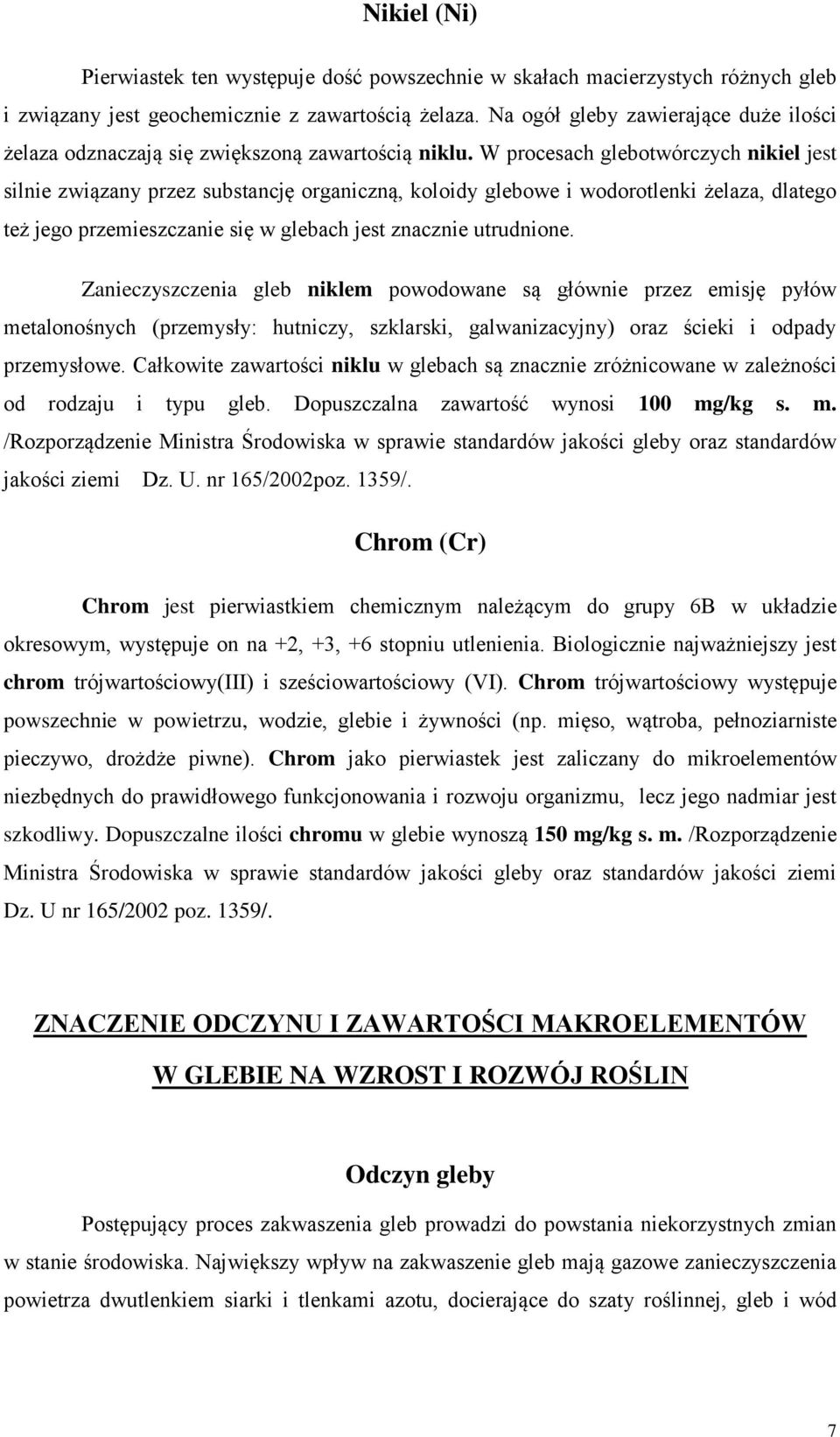 W procesach glebotwórczych nikiel jest silnie związany przez substancję organiczną, koloidy glebowe i wodorotlenki żelaza, dlatego też jego przemieszczanie się w glebach jest znacznie utrudnione.