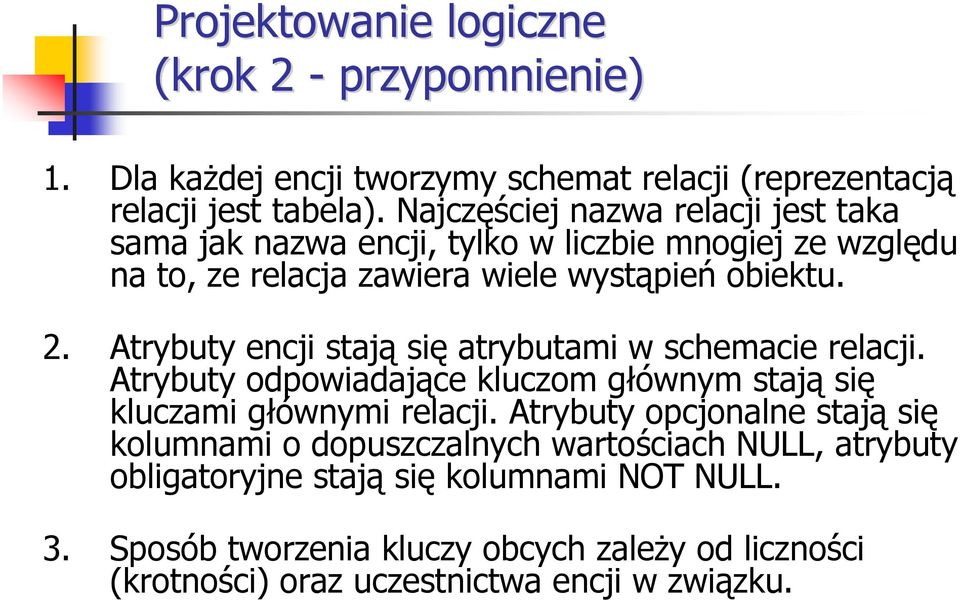 Atrybuty encji stają się atrybutami w schemacie relacji. Atrybuty odpowiadające kluczom głównym stają się kluczami głównymi relacji.