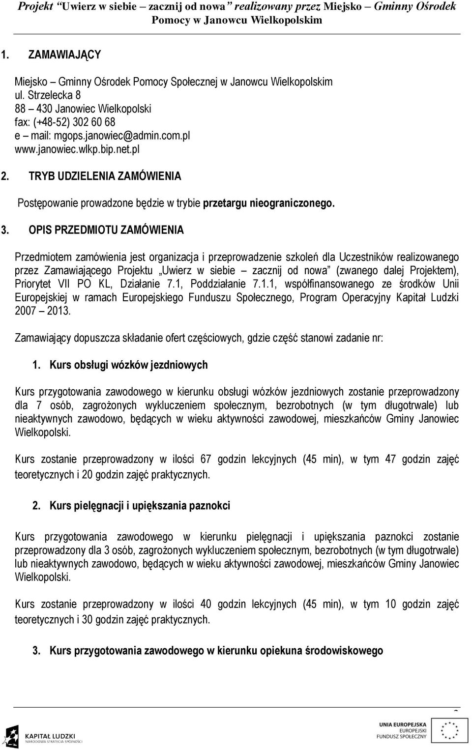 OPIS PRZEDMIOTU ZAMÓWIENIA Przedmiotem zamówienia jest organizacja i przeprowadzenie szkoleń dla Uczestników realizowanego przez Zamawiającego Projektu Uwierz w siebie zacznij od nowa (zwanego dalej