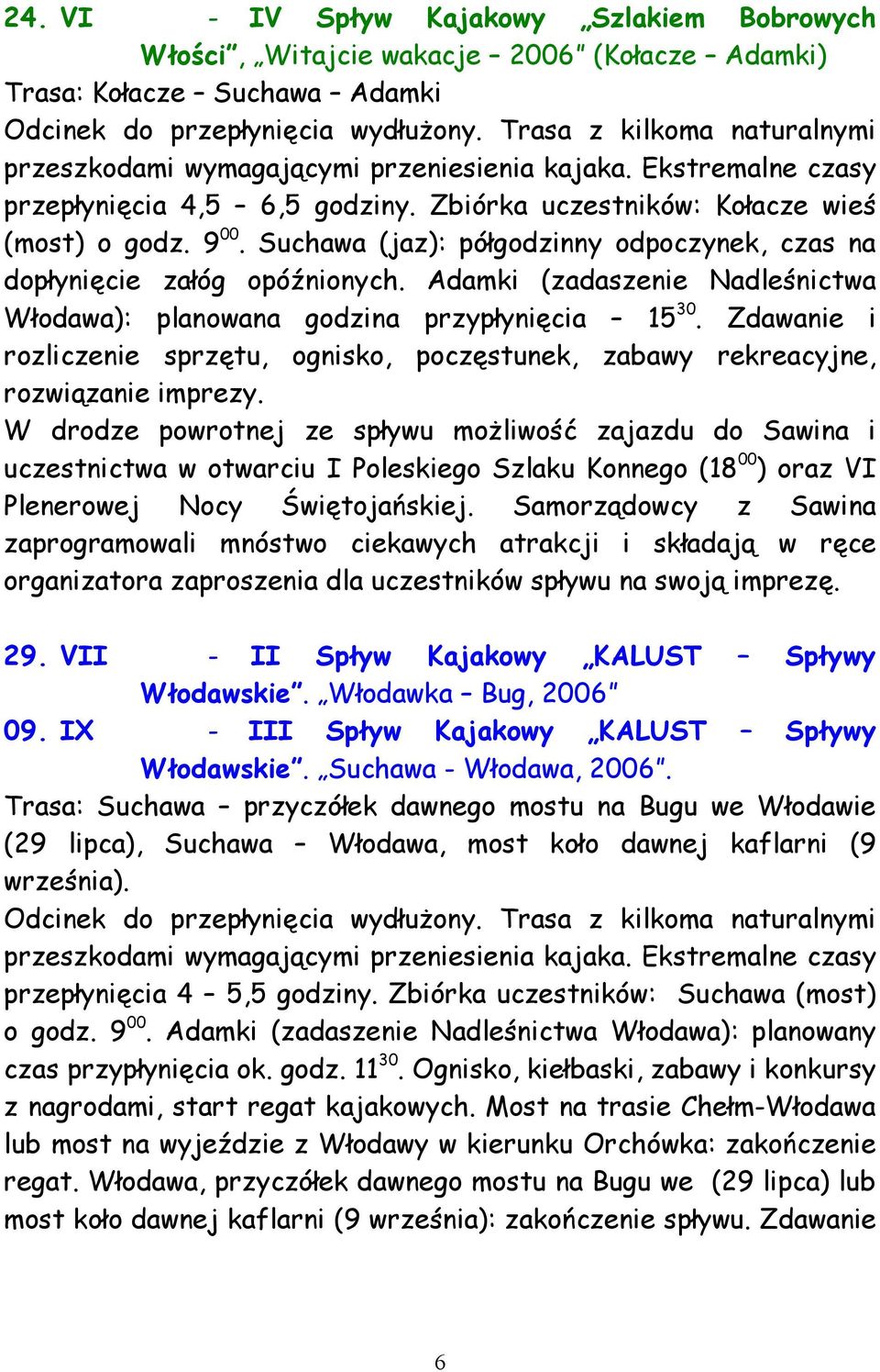 Suchawa (jaz): półgodzinny odpoczynek, czas na dopłynięcie załóg opóźnionych. Adamki (zadaszenie Nadleśnictwa Włodawa): planowana godzina przypłynięcia 15 30.