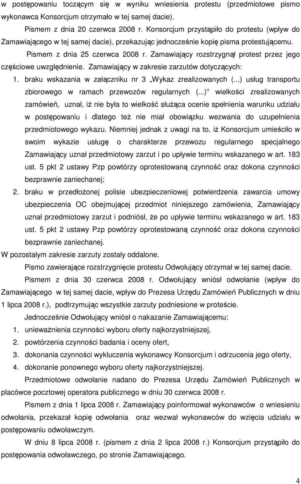 Zamawiający rozstrzygnął protest przez jego częściowe uwzględnienie. Zamawiający w zakresie zarzutów dotyczących: 1. braku wskazania w załączniku nr 3 Wykaz zrealizowanych (.