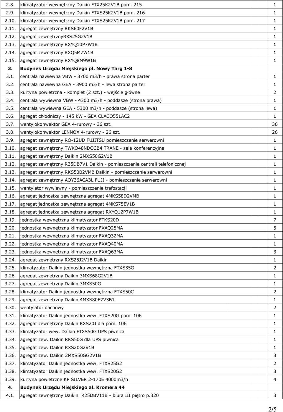 Budynek Urzędu Miejskiego pl. Nowy Targ 1-8 3.1. centrala nawiewna VBW - 3700 m3/h - prawa strona parter 1 3.2. centrala nawiewna GEA - 3900 m3/h - lewa strona parter 1 3.3. kurtyna powietrzna - komplet (2 szt.