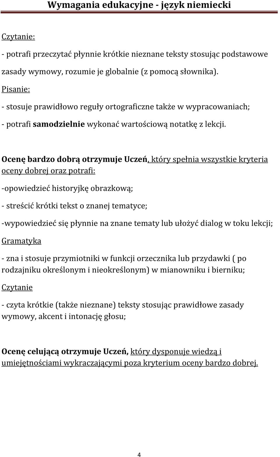 Ocenę bardzo dobrą otrzymuje Uczeń, który spełnia wszystkie kryteria oceny dobrej oraz potrafi: -opowiedzieć historyjkę obrazkową; - streścić krótki tekst o znanej tematyce; -wypowiedzieć się płynnie