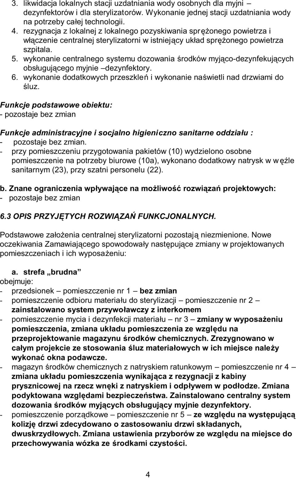 wykonanie centralnego systemu dozowania środków myjąco-dezynfekujących obsługującego myjnie dezynfektory. 6. wykonanie dodatkowych przeszkleń i wykonanie naświetli nad drzwiami do śluz.