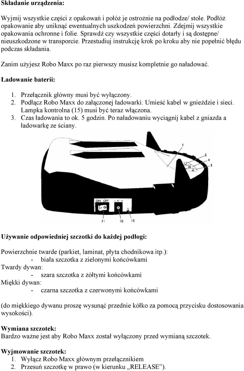 Przestudiuj instrukcję krok po kroku aby nie popełnić błędu podczas składania. Zanim użyjesz Robo Maxx po raz pierwszy musisz kompletnie go naładować. Ładowanie baterii: 1.