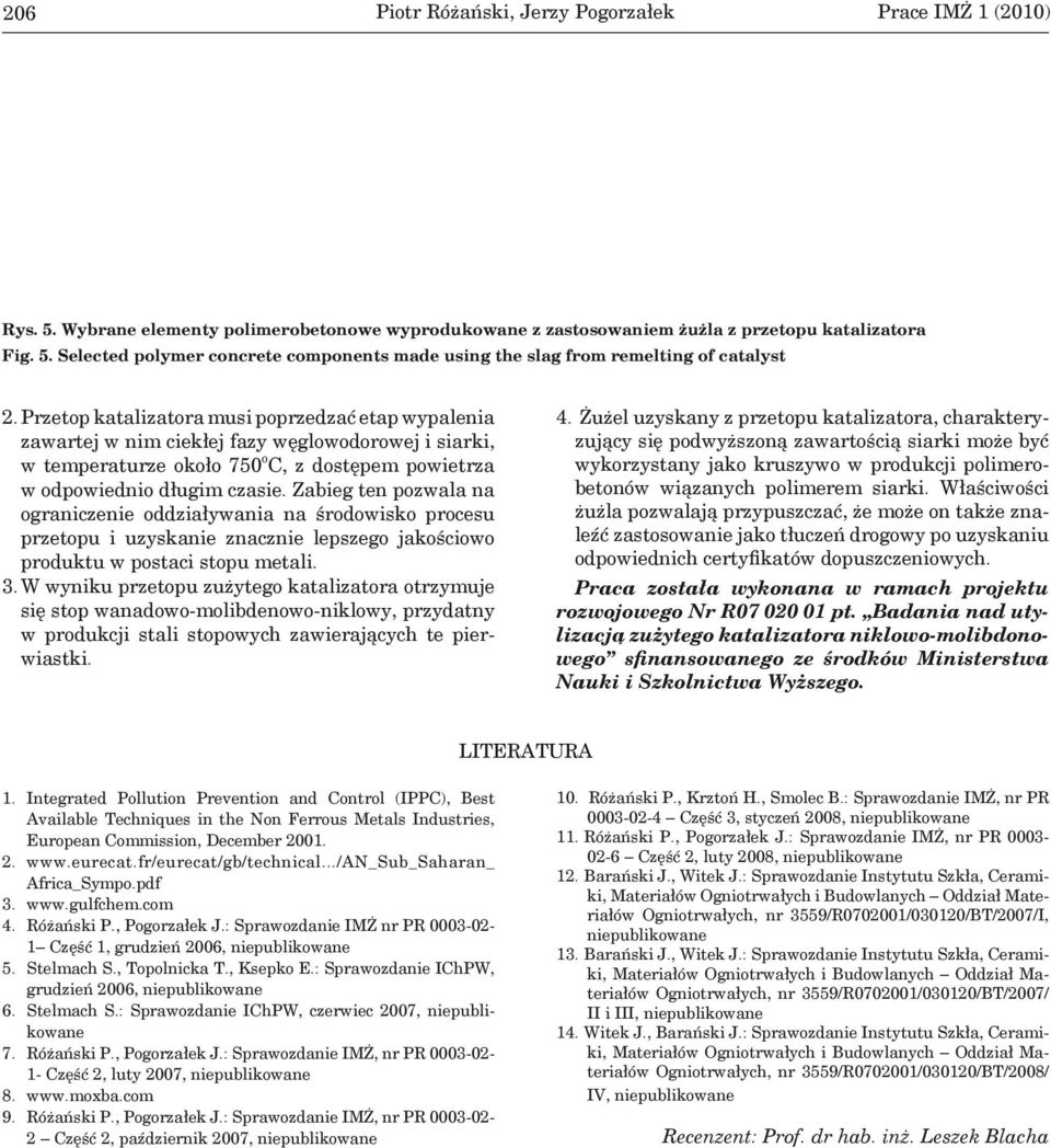 Zabieg ten pozwala na ograniczenie oddziaływania na środowisko procesu przetopu i uzyskanie znacznie lepszego jakościowo produktu w postaci stopu metali. 3.