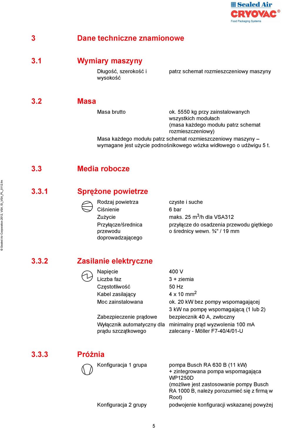 wózka widłowego o udźwigu 5 t. 3.3 Media robocze 3.3.1 Sprężone powietrze Rodzaj powietrza Ciśnienie Zużycie Przyłącze/średnica przewodu doprowadzającego czyste i suche 6 bar maks.