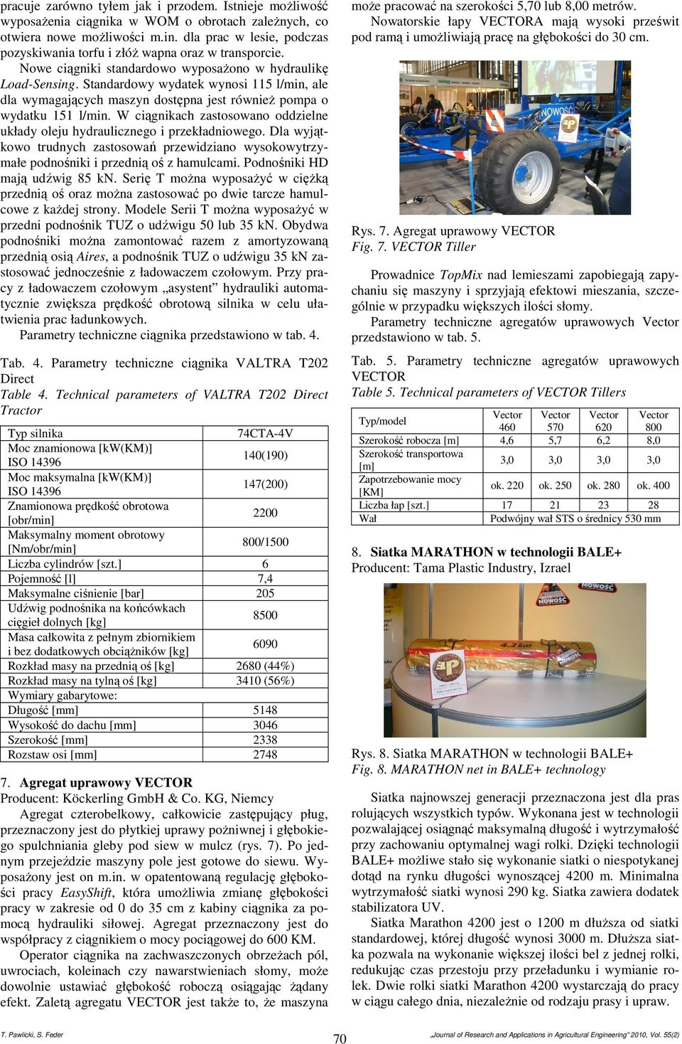 Standardowy wydatek wynosi 115 l/min, ale dla wymagających maszyn dostępna jest również pompa o wydatku 151 l/min. W ciągnikach zastosowano oddzielne układy oleju hydraulicznego i przekładniowego.