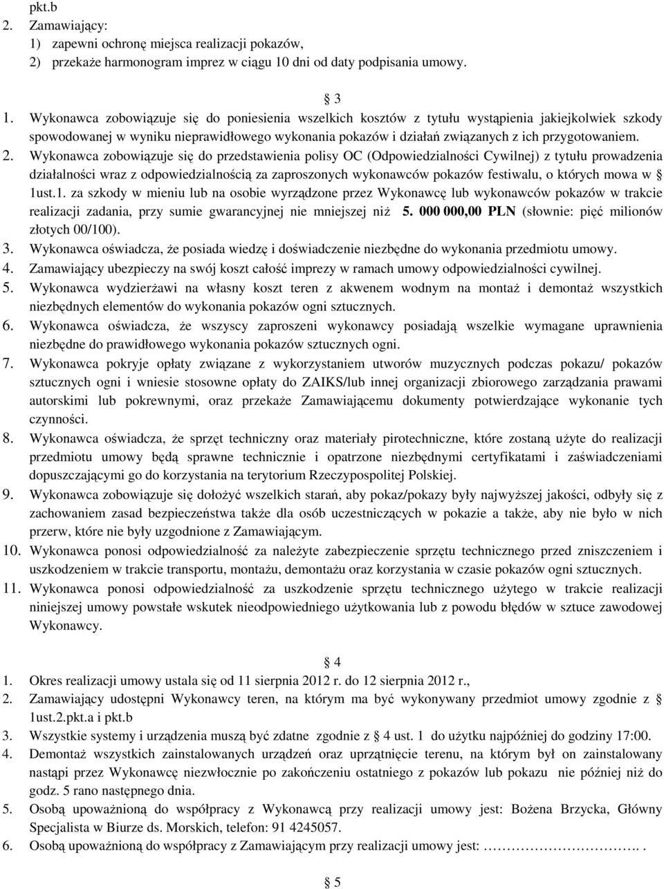 2. Wykonawca zobowiązuje się do przedstawienia polisy OC (Odpowiedzialności Cywilnej) z tytułu prowadzenia działalności wraz z odpowiedzialnością za zaproszonych wykonawców pokazów festiwalu, o