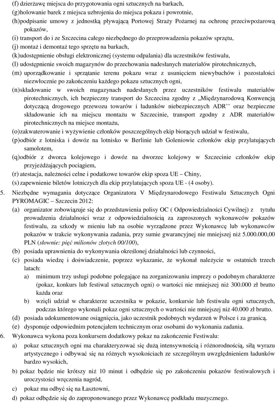 obsługi elektronicznej (systemu odpalania) dla uczestników festiwalu, (l) udostępnienie swoich magazynów do przechowania nadesłanych materiałów pirotechnicznych, (m) uporządkowanie i sprzątanie