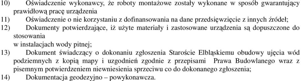 stosowania w instalacjach wody pitnej; 13) Dokument świadczący o dokonaniu zgłoszenia Staroście Elbląskiemu obudowy ujęcia wód podziemnych z kopią mapy i