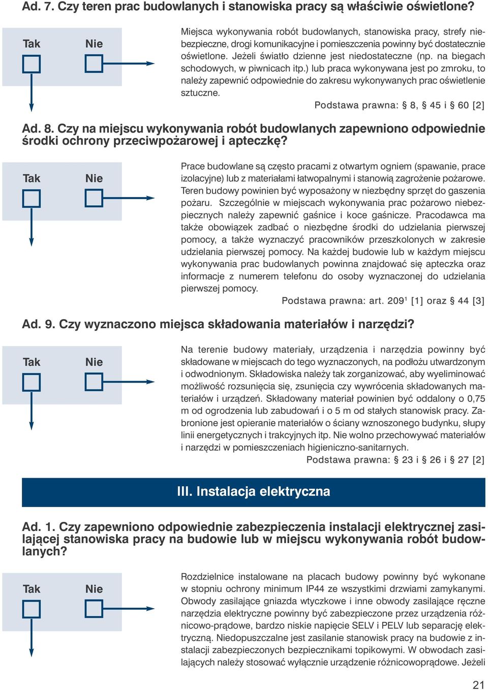 na biegach schodowych, w piwnicach itp.) lub praca wykonywana jest po zmroku, to należy zapewnić odpowiednie do zakresu wykonywanych prac oświetlenie sztuczne. Podstawa prawna: 8,