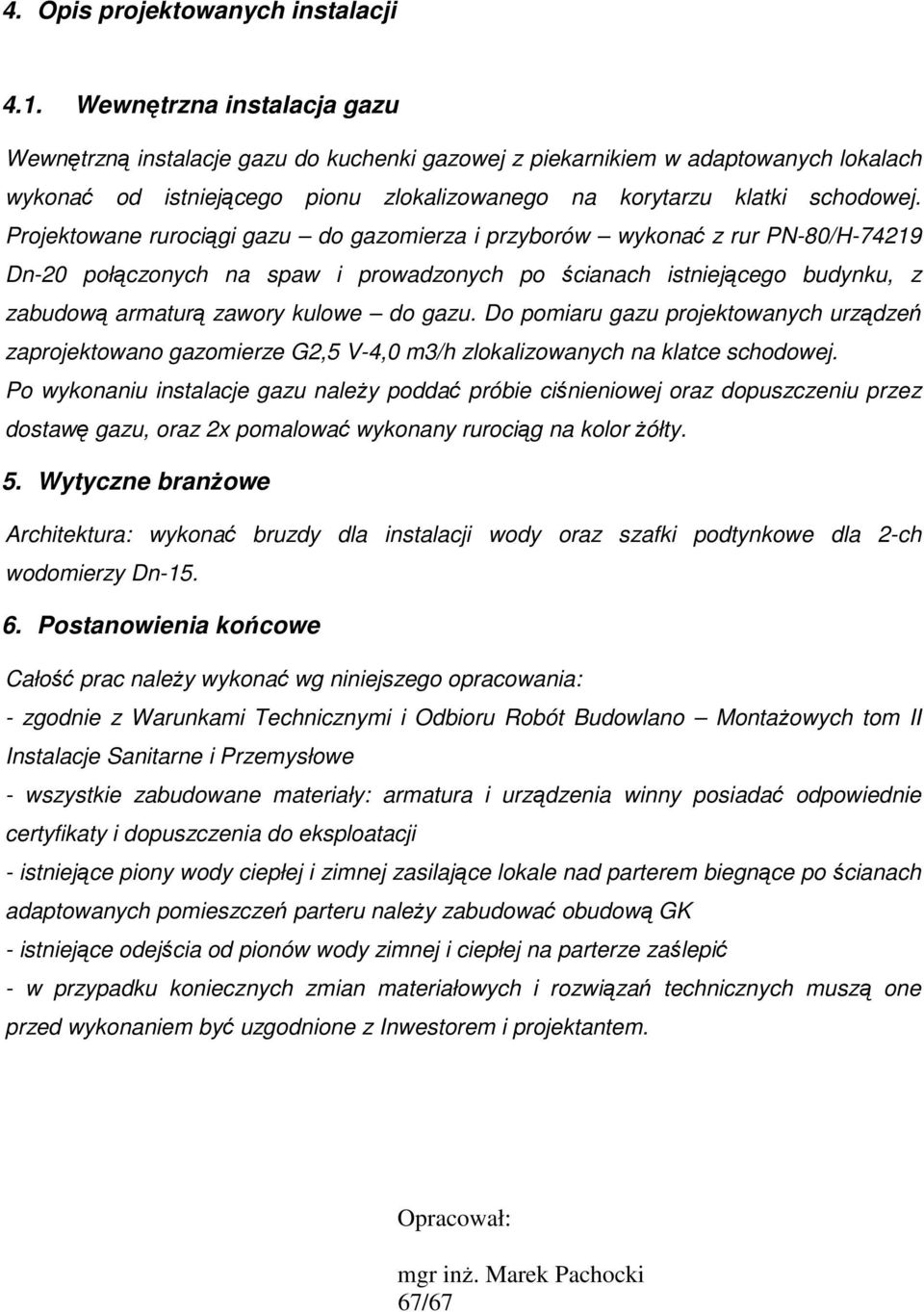 Projektowane rurociągi gazu do gazomierza i przyborów wykonać z rur PN-80/H-74219 Dn-20 połączonych na spaw i prowadzonych po ścianach istniejącego budynku, z zabudową armaturą zawory kulowe do gazu.