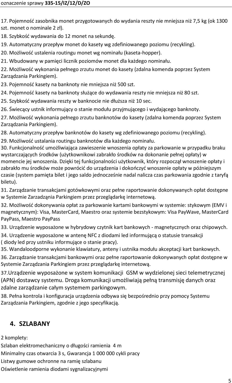 Wbudowany w pamięci licznik poziomów monet dla każdego nominału. 22. Możliwość wykonania pełnego zrzutu monet do kasety (zdalna komenda poprzez System Zarządzania Parkingiem). 23.