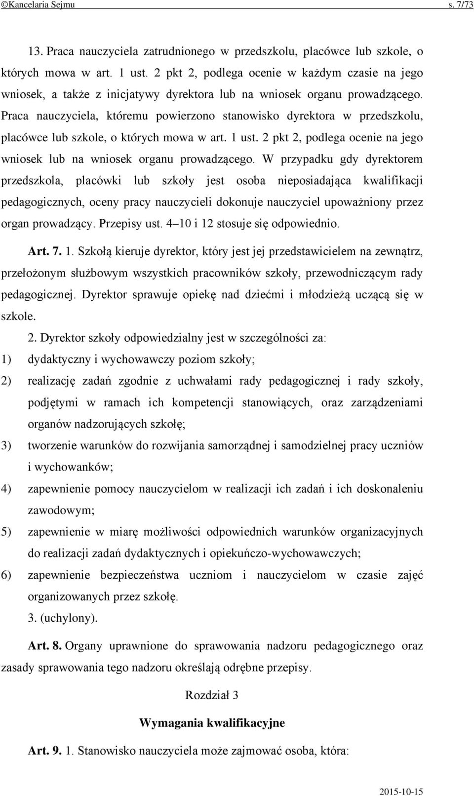 Praca nauczyciela, któremu powierzono stanowisko dyrektora w przedszkolu, placówce lub szkole, o których mowa w art. 1 ust. 2 pkt 2, podlega ocenie na jego wniosek lub na wniosek organu prowadzącego.