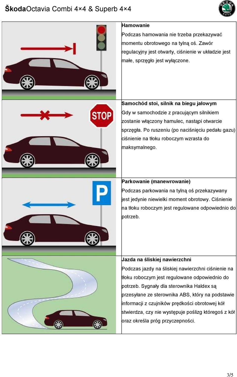 Po ruszeniu (po naciśnięciu pedału gazu) ciśnienie na tłoku roboczym wzrasta do maksymalnego.