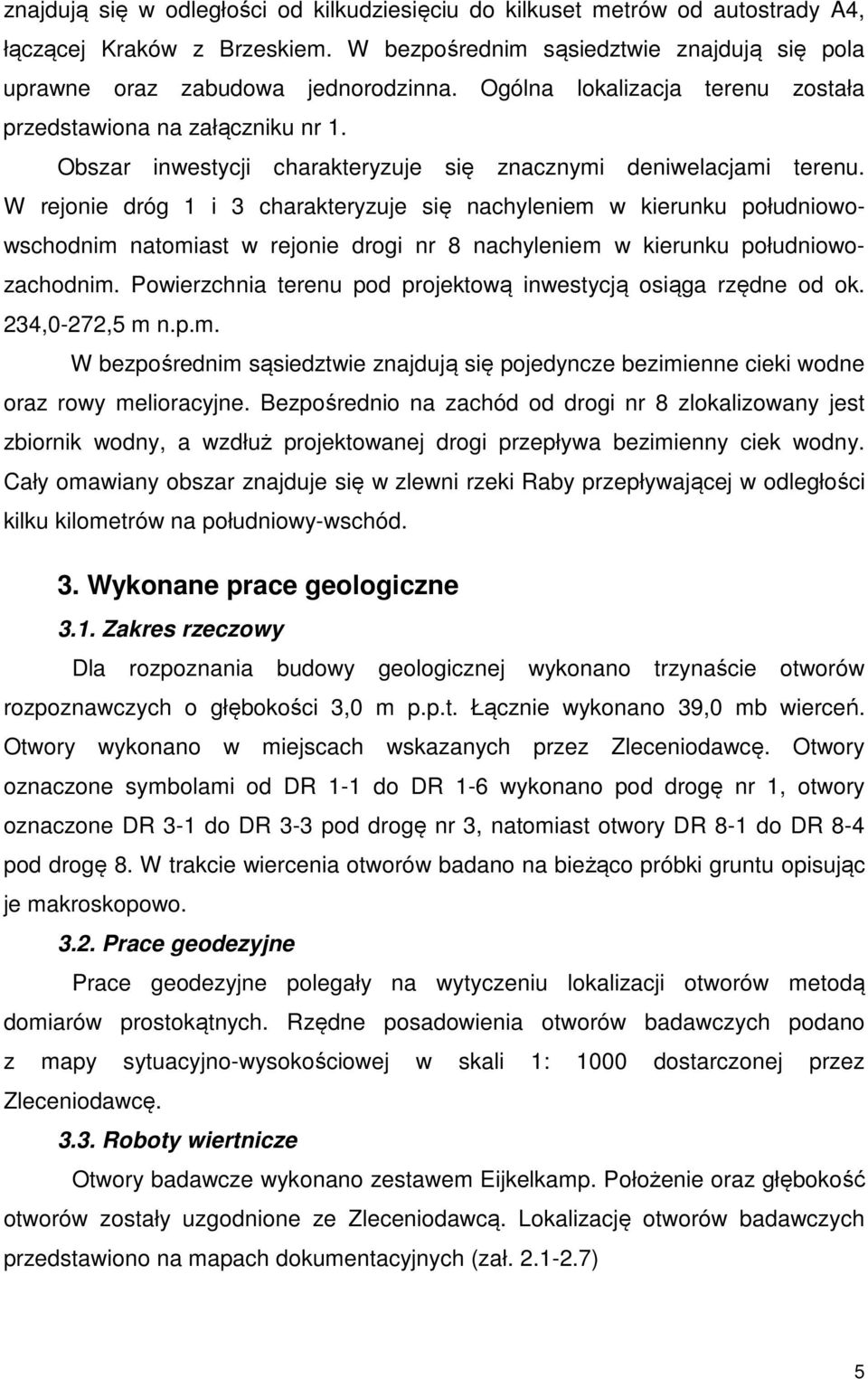 W rejonie dróg 1 i 3 charakteryzuje się nachyleniem w kierunku południowowschodnim natomiast w rejonie drogi nr 8 nachyleniem w kierunku południowozachodnim.