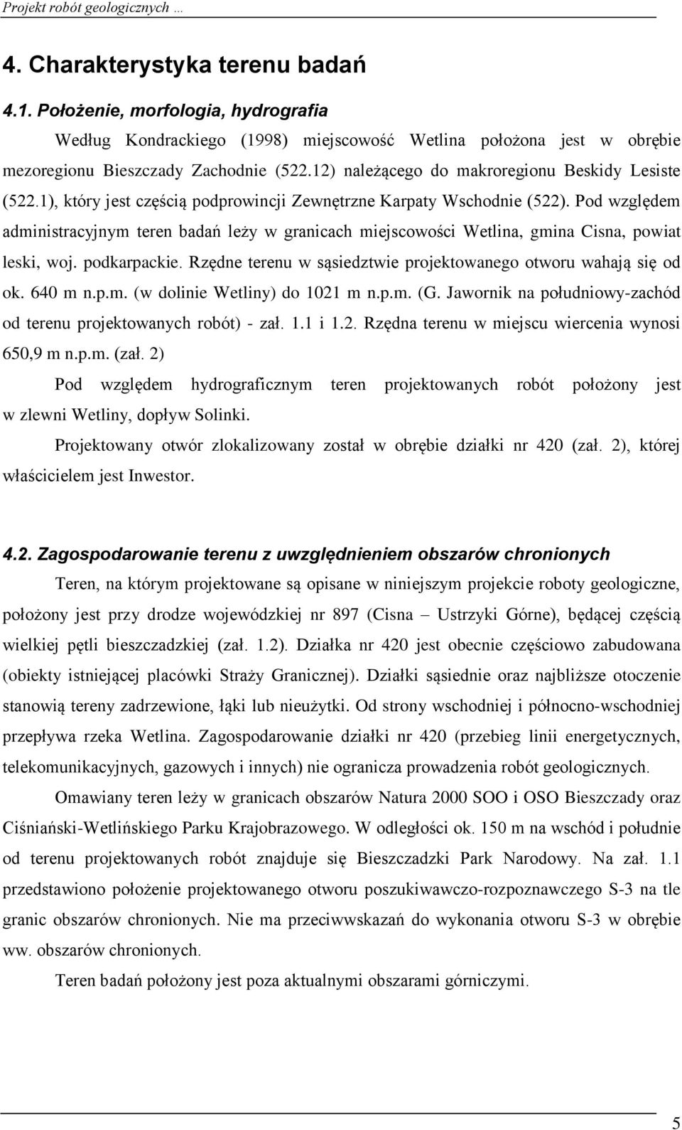 Pod względem administracyjnym teren badań leży w granicach miejscowości Wetlina, gmina Cisna, powiat leski, woj. podkarpackie. Rzędne terenu w sąsiedztwie projektowanego otworu wahają się od ok.