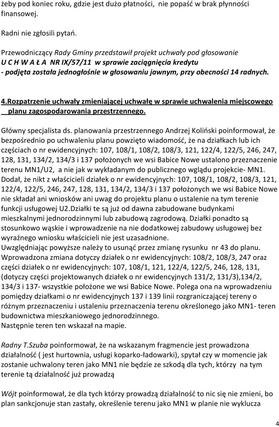 planowania przestrzennego Andrzej Koliński poinformował, że bezpośrednio po uchwaleniu planu powzięto wiadomość, że na działkach lub ich częściach o nr ewidencyjnych: 107, 108/1, 108/2, 108/3, 121,