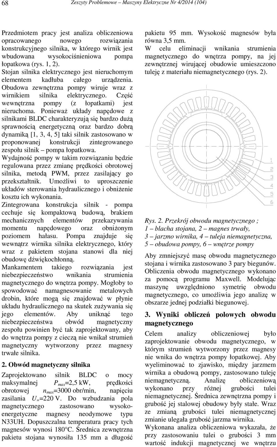 Obudowa zewnętrzna pompy wiruje wraz z wirnikiem silnika elektrycznego. Część wewnętrzna pompy (z łopatkami) jest nieruchoma.