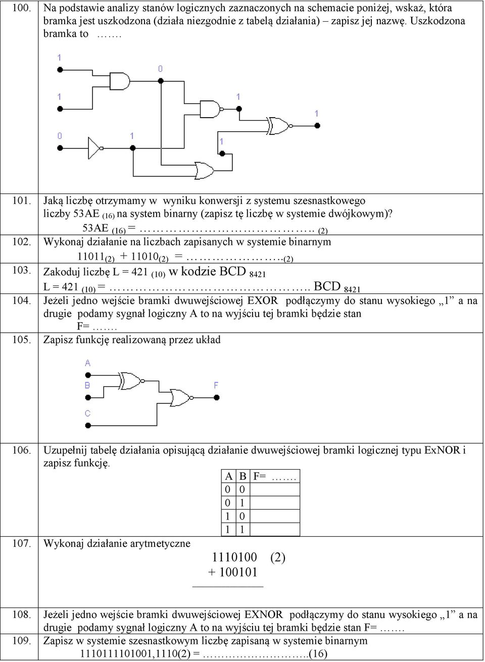 Wykonaj działanie na liczbach zapisanych w systemie binarnym 11011 (2) + 11010 (2) =.. (2) 103. Zakoduj liczbę L = 421 (10) w kodzie BCD 8421 L = 421 (10) =.. BCD 8421 104.
