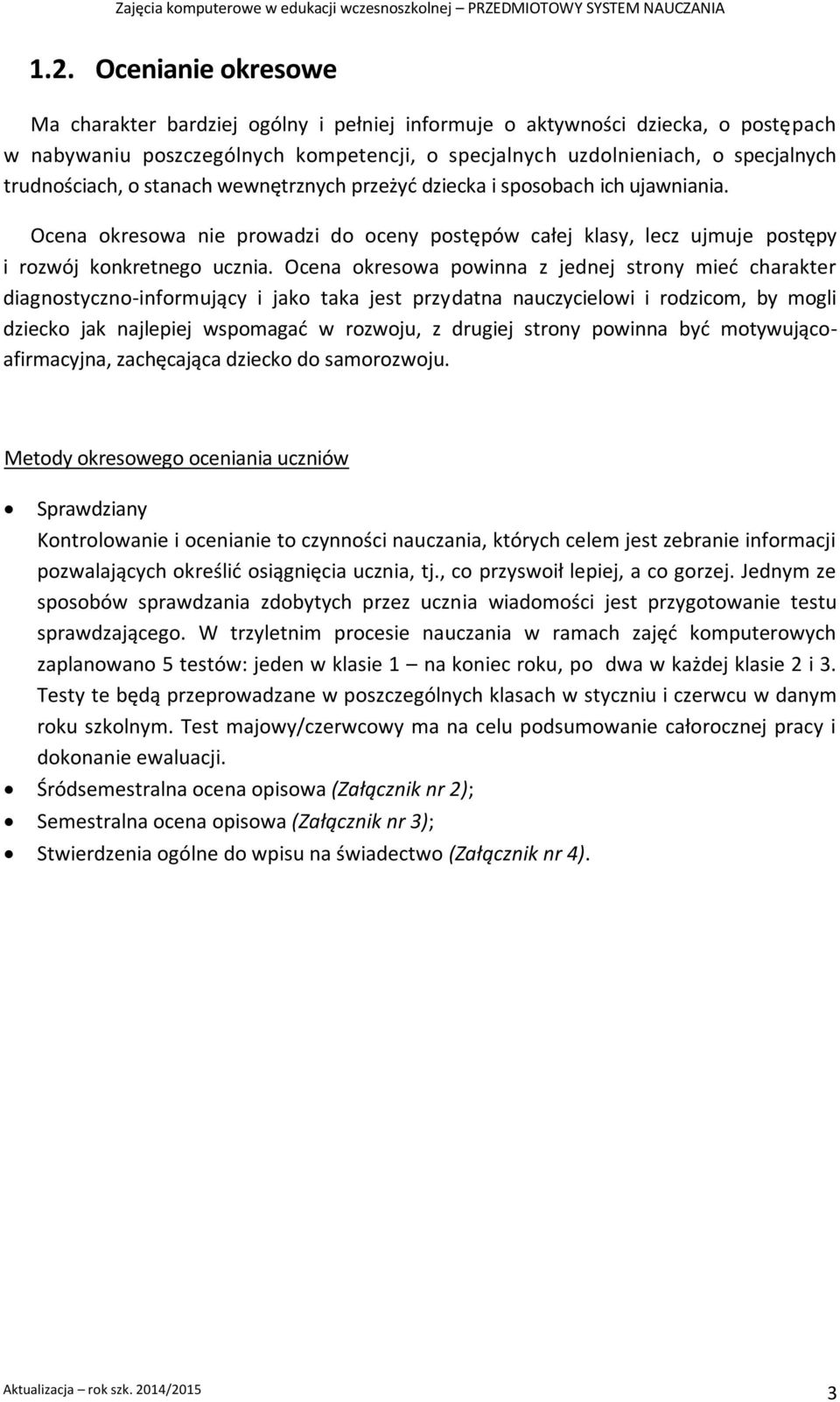 Ocena okresowa powinna z jednej strony mieć charakter diagnostyczno-informujący i jako taka jest przydatna nauczycielowi i rodzicom, by mogli dziecko jak najlepiej wspomagać w rozwoju, z drugiej