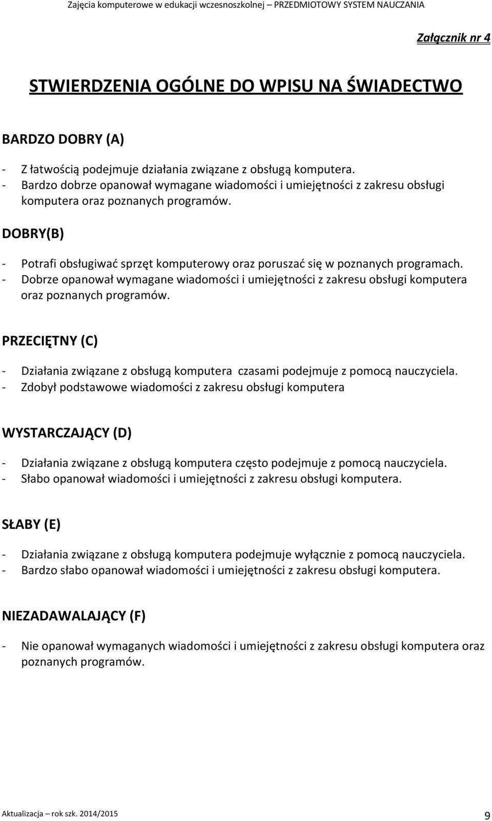 DOBRY(B) - Potrafi obsługiwać sprzęt komputerowy oraz poruszać się w poznanych programach. - Dobrze opanował wymagane wiadomości i umiejętności z zakresu obsługi komputera oraz poznanych programów.