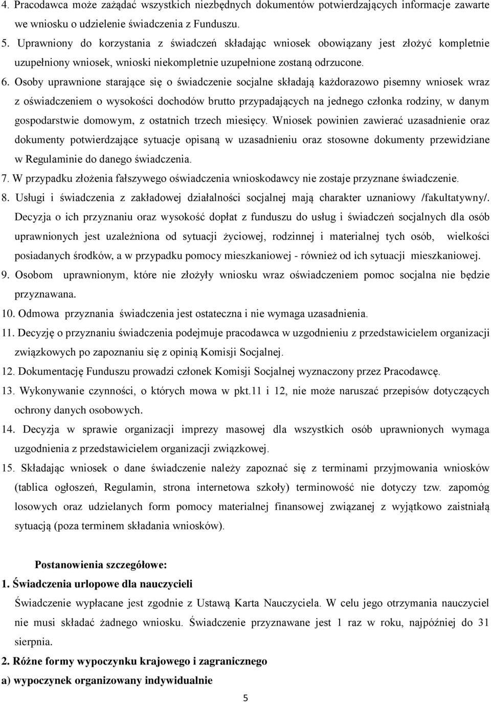 Osoby uprawnione starające się o świadczenie socjalne składają każdorazowo pisemny wniosek wraz z oświadczeniem o wysokości dochodów brutto przypadających na jednego członka rodziny, w danym