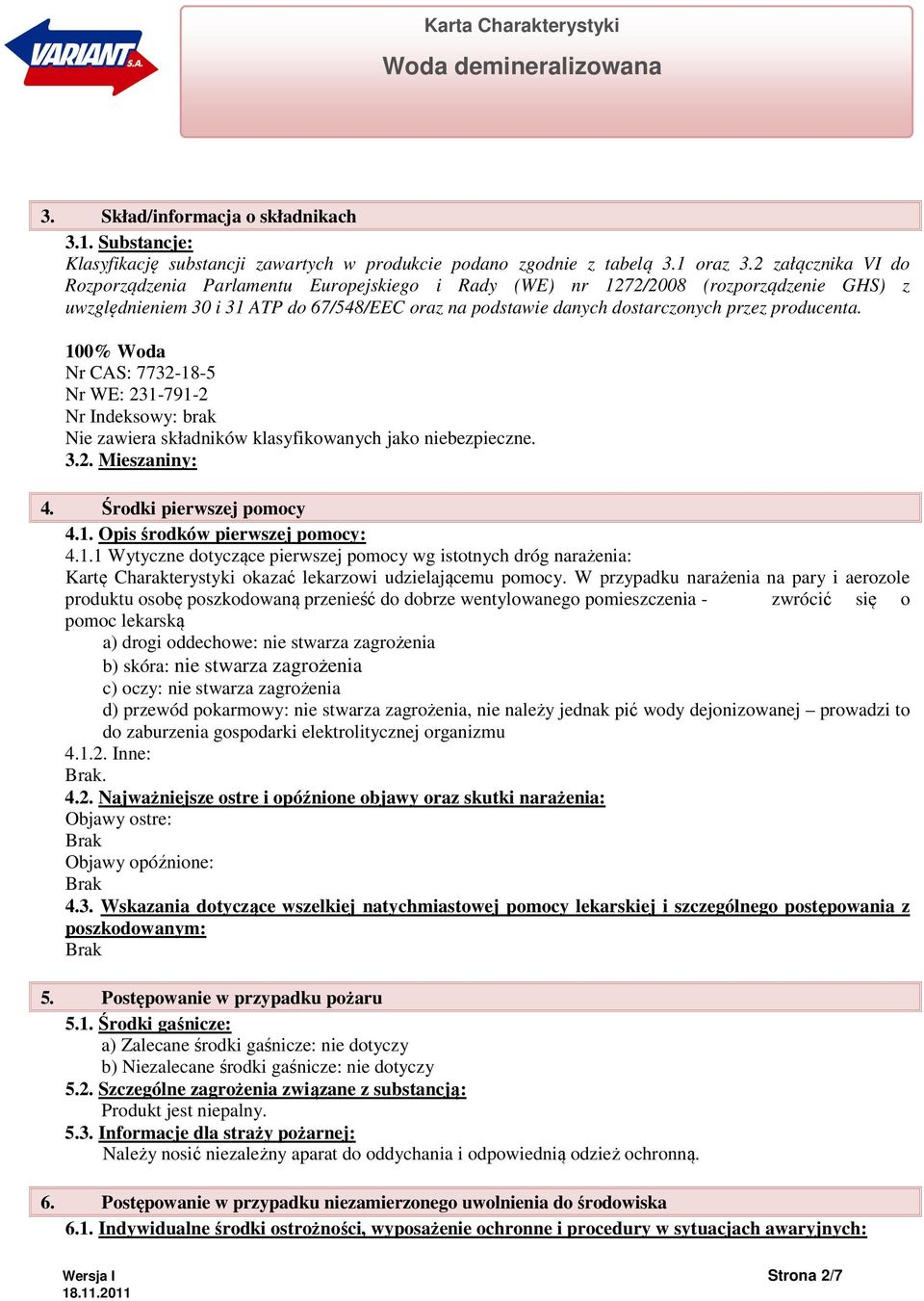 producenta. 100% Woda Nr CAS: 7732-18-5 Nr WE: 231-791-2 Nr Indeksowy: brak Nie zawiera składników klasyfikowanych jako niebezpieczne. 3.2. Mieszaniny: 4. Środki pierwszej pomocy 4.1. Opis środków pierwszej pomocy: 4.